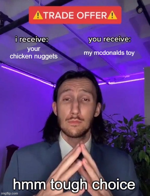 pov you and your brother got mcdonalds and he ran out of chicken nuggets and wants more | your chicken nuggets; my mcdonalds toy; hmm tough choice | image tagged in trade offer | made w/ Imgflip meme maker