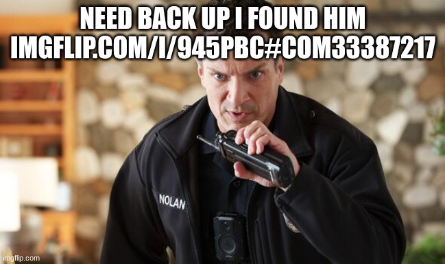 john Nolan | NEED BACK UP I FOUND HIM IMGFLIP.COM/I/945PBC#COM33387217 | image tagged in john nolan | made w/ Imgflip meme maker