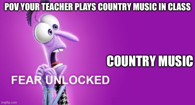 I have this phobia now guys | POV YOUR TEACHER PLAYS COUNTRY MUSIC IN CLASS; COUNTRY MUSIC | image tagged in fear unlocked,inside out,phobia,fear,pixar,true story | made w/ Imgflip meme maker