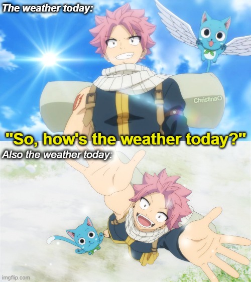 Fairy Tail Memes | The weather today:; ChristinaO; ''So, how's the weather today?''; Also the weather today: | image tagged in memes,weather,anime memes,fairy tail memes,fairy tail meme,anime meme | made w/ Imgflip meme maker