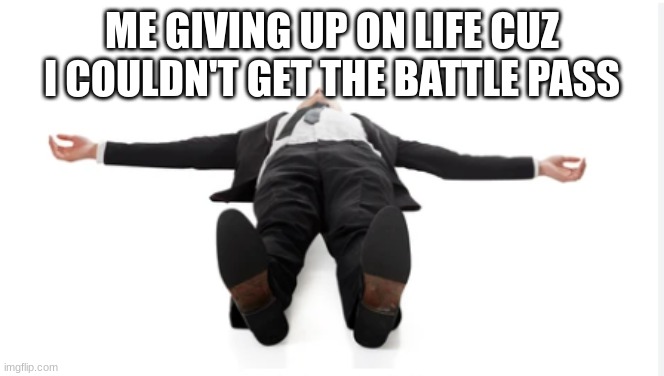 Man giving up | ME GIVING UP ON LIFE CUZ
I COULDN'T GET THE BATTLE PASS | image tagged in funny,funny memes,fortnite | made w/ Imgflip meme maker