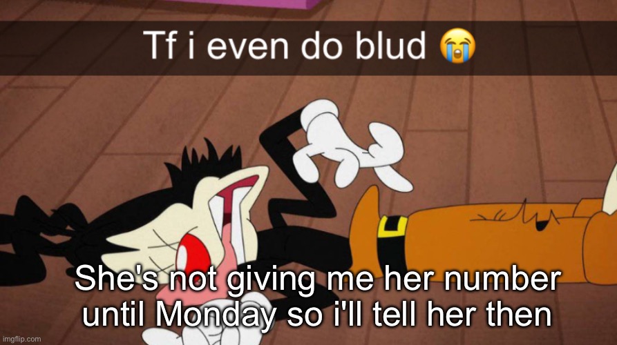 Tf i even do blud | She's not giving me her number until Monday so i'll tell her then | image tagged in tf i even do blud | made w/ Imgflip meme maker