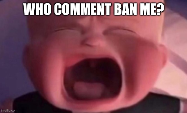 I’m just curious | WHO COMMENT BAN ME? | image tagged in boss baby crying | made w/ Imgflip meme maker