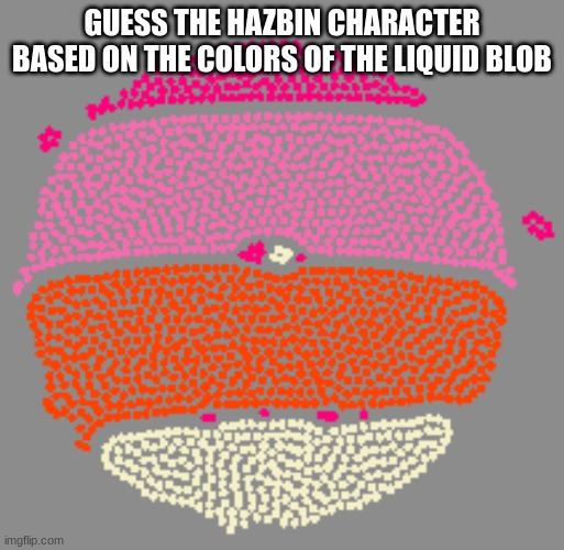 Guess | GUESS THE HAZBIN CHARACTER BASED ON THE COLORS OF THE LIQUID BLOB | image tagged in hazbin hotel,guess who | made w/ Imgflip meme maker