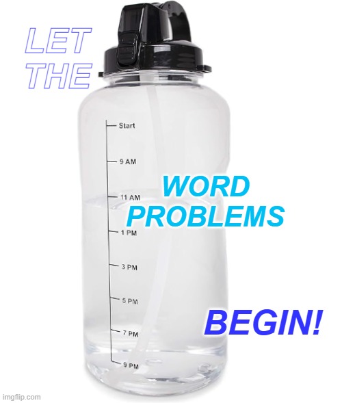 Feeling thirsty? | LET THE; WORD
PROBLEMS; BEGIN! | image tagged in tymedration jug,math,word problems,water,time,unit rate | made w/ Imgflip meme maker