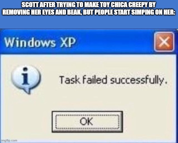 Task failed successfully | SCOTT AFTER TRYING TO MAKE TOY CHICA CREEPY BY REMOVING HER EYES AND BEAK, BUT PEOPLE START SIMPING ON HER: | image tagged in task failed successfully | made w/ Imgflip meme maker