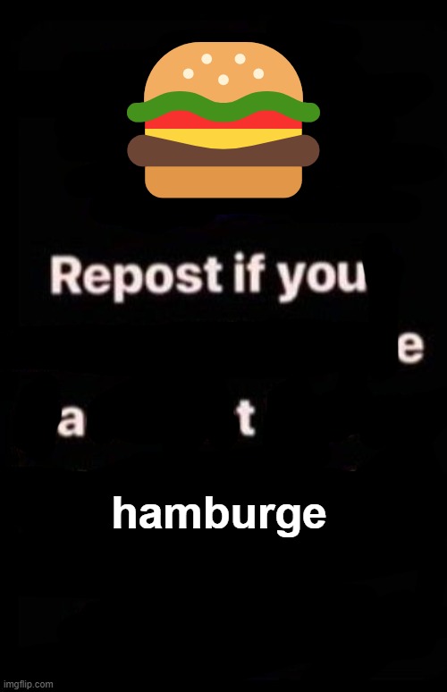 Repost if your account meets the criteria | 🍔; hamburge | image tagged in repost if your account meets the criteria | made w/ Imgflip meme maker