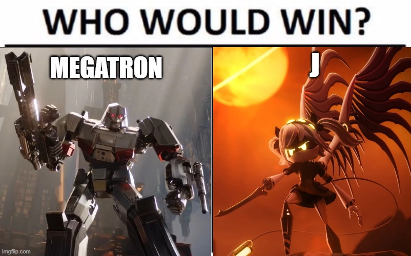 personally I think my boy Megatron's gonna win | J; MEGATRON | image tagged in memes,who would win | made w/ Imgflip meme maker