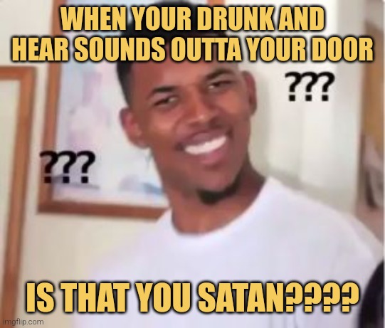 Nick Young | WHEN YOUR DRUNK AND HEAR SOUNDS OUTTA YOUR DOOR; IS THAT YOU SATAN???? | image tagged in nick young | made w/ Imgflip meme maker