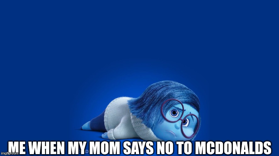 Inside Out Sadness | ME WHEN MY MOM SAYS NO TO MCDONALDS | image tagged in inside out sadness | made w/ Imgflip meme maker