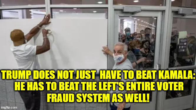 TRUMP DOES NOT JUST  HAVE TO BEAT KAMALA:
 HE HAS TO BEAT THE LEFT'S ENTIRE VOTER
FRAUD SYSTEM AS WELL! | made w/ Imgflip meme maker