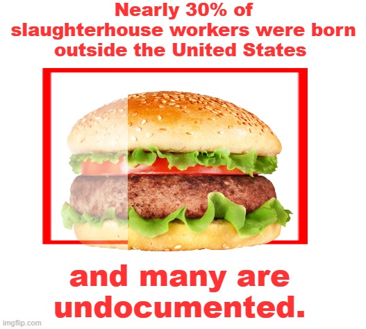 Without immigrants in the US, Where's the beef? | Nearly 30% of slaughterhouse workers were born outside the United States; and many are undocumented. | image tagged in meat,usa,bad news,food,inflation,immigrants | made w/ Imgflip meme maker