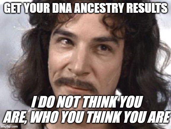 When you get your DNA results | GET YOUR DNA ANCESTRY RESULTS; I DO NOT THINK YOU ARE, WHO YOU THINK YOU ARE | image tagged in i do not think that means what you think it means | made w/ Imgflip meme maker