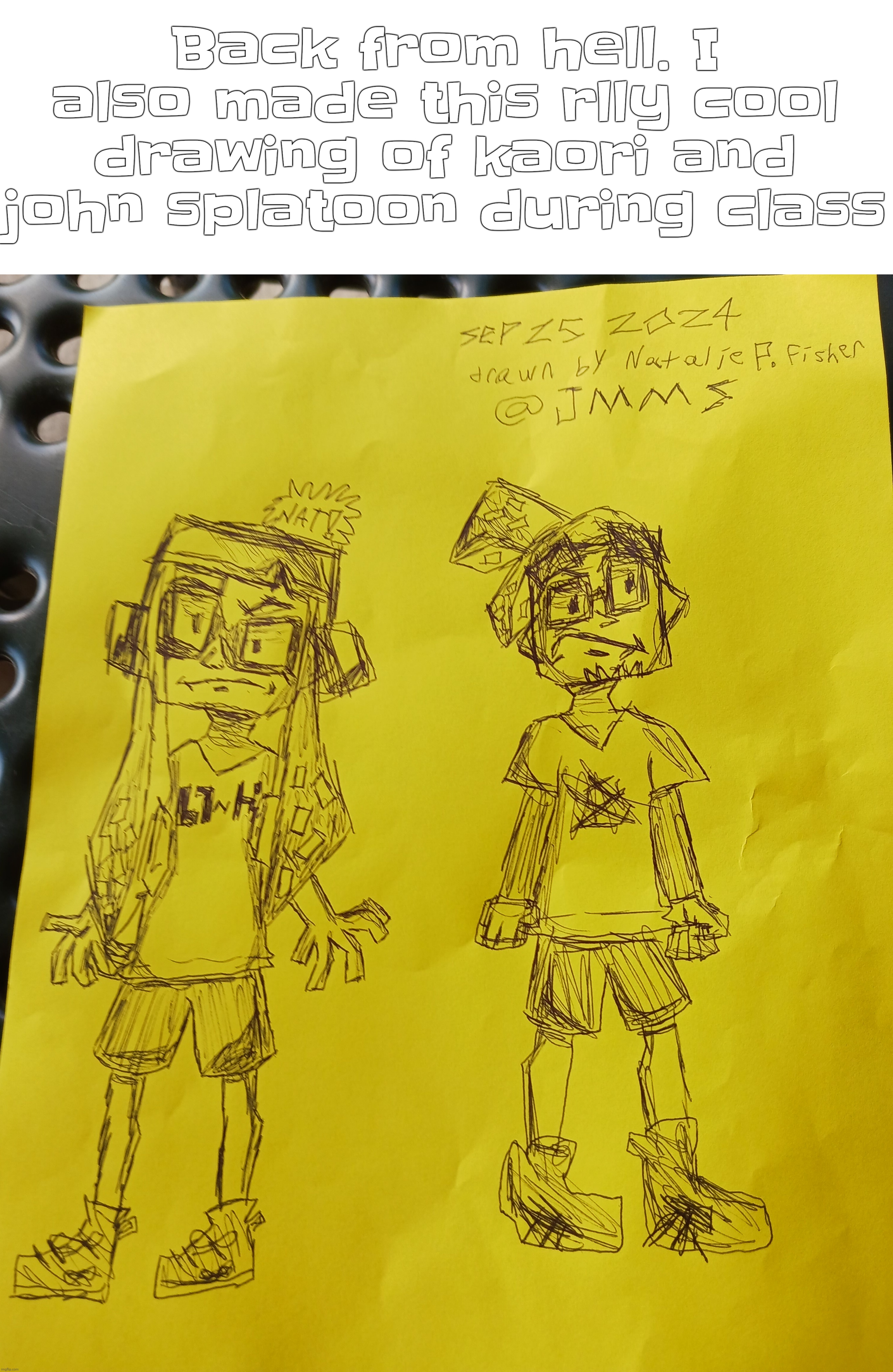 Yeah | Back from hell. I also made this rlly cool drawing of kaori and john splatoon during class | made w/ Imgflip meme maker