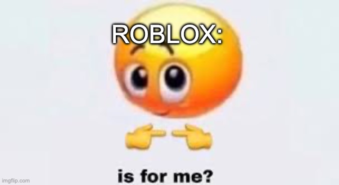 Is for me | ROBLOX: | image tagged in is for me | made w/ Imgflip meme maker