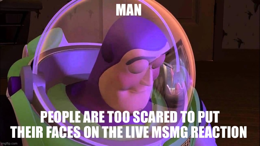 Like if ur gonna do it, put ur real face | MAN; PEOPLE ARE TOO SCARED TO PUT THEIR FACES ON THE LIVE MSMG REACTION | image tagged in sad buzz lightyear | made w/ Imgflip meme maker