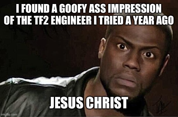 Kevin Hart | I FOUND A GOOFY ASS IMPRESSION OF THE TF2 ENGINEER I TRIED A YEAR AGO; JESUS CHRIST | image tagged in memes,kevin hart | made w/ Imgflip meme maker