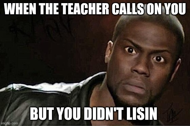 Kevin Hart | WHEN THE TEACHER CALLS ON YOU; BUT YOU DIDN'T LISIN | image tagged in memes,kevin hart | made w/ Imgflip meme maker