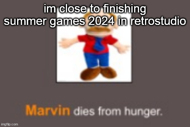 Marvin dies from hunger | im close to finishing summer games 2024 in retrostudio | image tagged in marvin dies from hunger | made w/ Imgflip meme maker