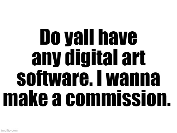 I am not trying to be picky but I don't want an mf who basically draws stick figures | Do yall have any digital art software. I wanna make a commission. | made w/ Imgflip meme maker