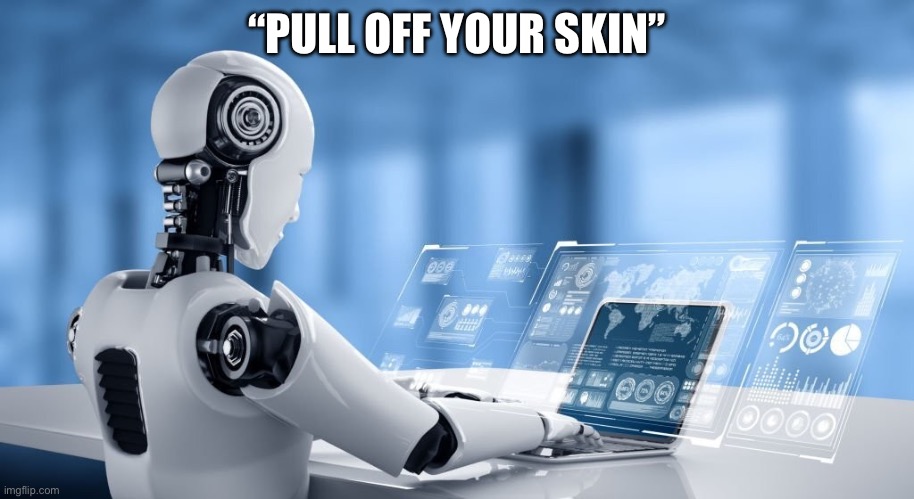 AI’s working | “PULL OFF YOUR SKIN” | image tagged in android robot on a laptop using ai isva | made w/ Imgflip meme maker