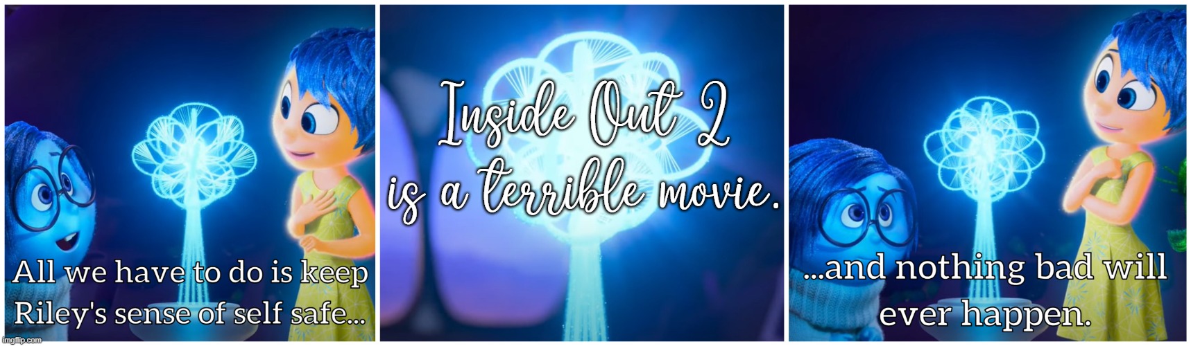 I'm gonna make a lot of enemies by doing this, but here we go | Inside Out 2 is a terrible movie. | image tagged in riley's sense of self,inside out,inside out 2,disney,pixar | made w/ Imgflip meme maker