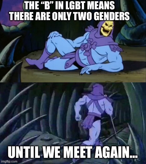 Skeletor disturbing facts | THE “B” IN LGBT MEANS THERE ARE ONLY TWO GENDERS; UNTIL WE MEET AGAIN… | image tagged in skeletor disturbing facts | made w/ Imgflip meme maker