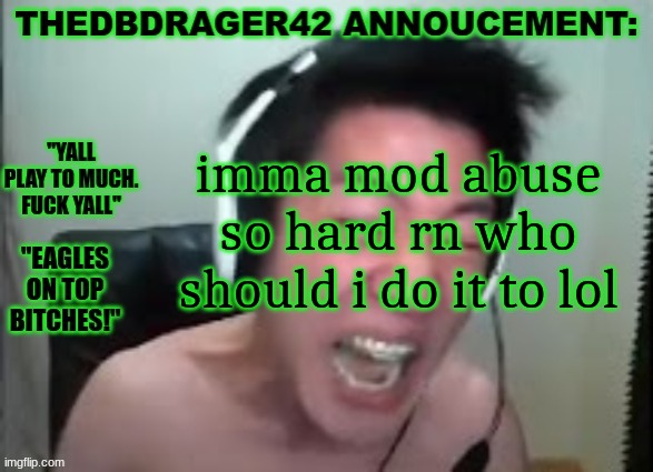 /j but like who should get mod abused | imma mod abuse so hard rn who should i do it to lol | image tagged in thedbdrager42s annoucement template | made w/ Imgflip meme maker