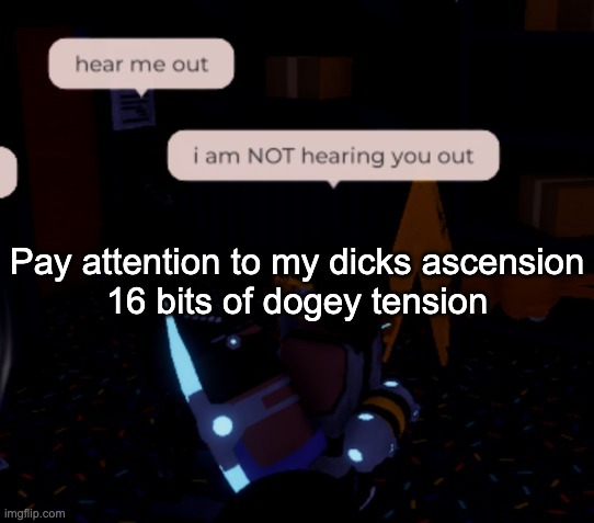 i am NOT hearing you out | Pay attention to my dicks ascension
16 bits of dogey tension | image tagged in i am not hearing you out | made w/ Imgflip meme maker
