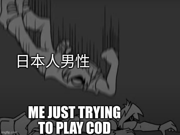 This is so relatable on so many levels. | 日本人男性; ME JUST TRYING TO PLAY COD | image tagged in funny,relatable | made w/ Imgflip meme maker