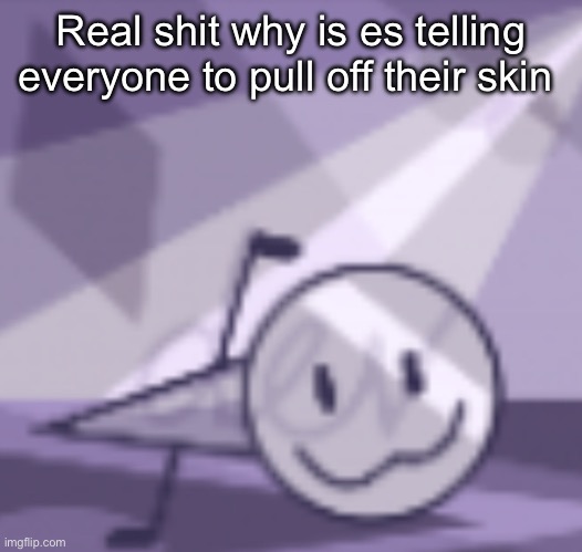 goober v2 | Real shit why is es telling everyone to pull off their skin | image tagged in goober v2 | made w/ Imgflip meme maker