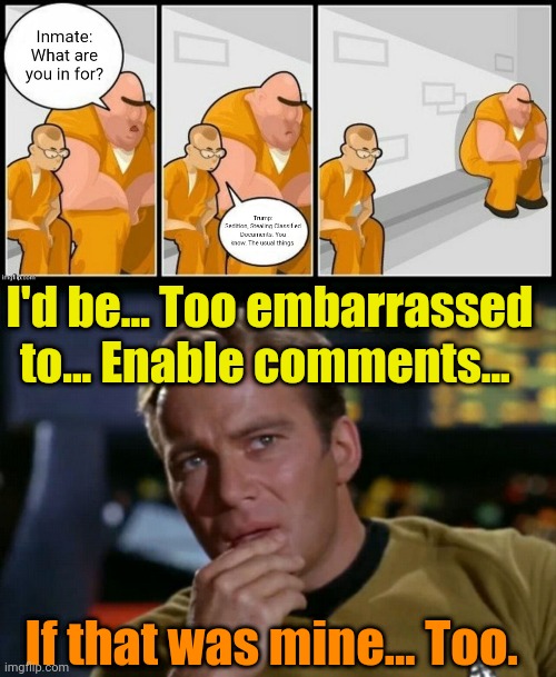 TLCM: Ex. 853,991 | I'd be... Too embarrassed to... Enable comments... If that was mine... Too. | image tagged in captain kirk thinks maybe | made w/ Imgflip meme maker