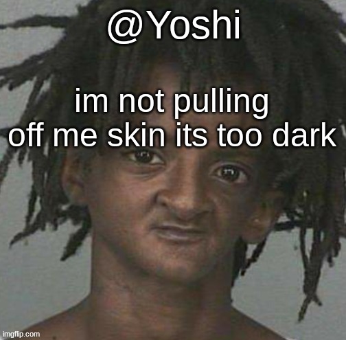 yoshi's cursed mugshot temp | im not pulling off me skin its too dark | image tagged in yoshi's cursed mugshot temp | made w/ Imgflip meme maker