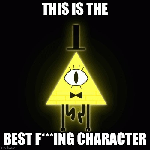 THIS IS THE BEST F***ING CHARACTER | image tagged in bill cipher says | made w/ Imgflip meme maker