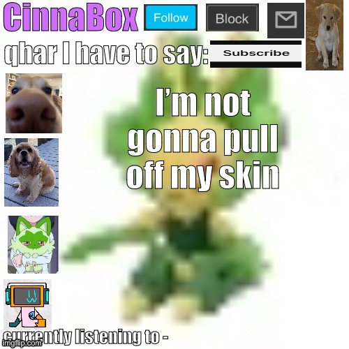 CinnaBox’s 144p Leavanny temp | I’m not gonna pull off my skin | image tagged in cinnabox s 144p leavanny temp | made w/ Imgflip meme maker