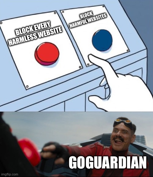 Goguardian sucks | BLOCK HARMFUL WEBSITES; BLOCK EVERY HARMLESS WEBSITE; GOGUARDIAN | image tagged in robotnik button,goguardian | made w/ Imgflip meme maker