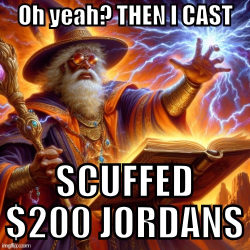 THEN I CAST | SCUFFED $200 JORDANS | image tagged in then i cast | made w/ Imgflip meme maker