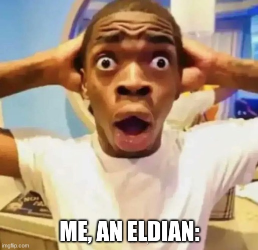 Shocked black guy | ME, AN ELDIAN: | image tagged in shocked black guy | made w/ Imgflip meme maker