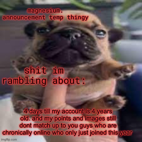 that’s fucking crazy | 4 days till my account is 4 years old. and my points and images still dont match up to you guys who are chronically online who only just joined this year | image tagged in pug temp | made w/ Imgflip meme maker
