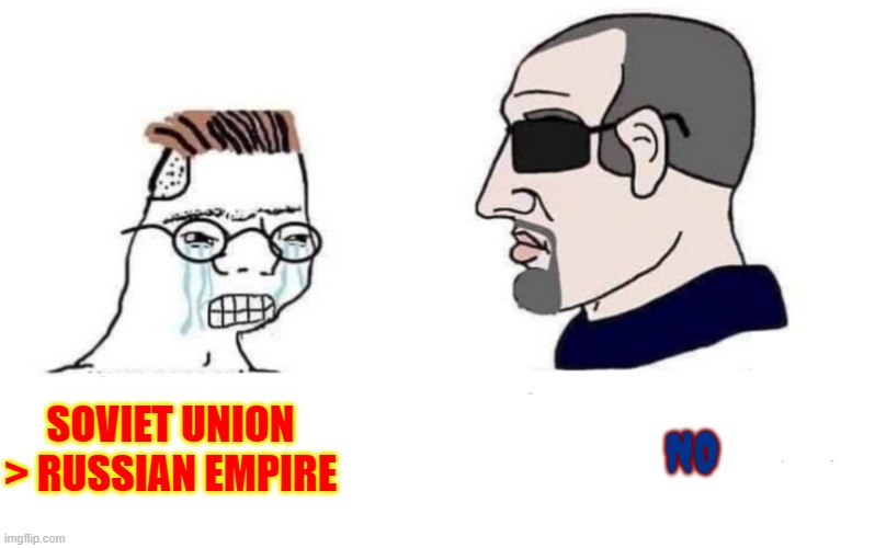 russian empire will always be better than the USSR | SOVIET UNION > RUSSIAN EMPIRE; NO | image tagged in normie vs yes chad | made w/ Imgflip meme maker