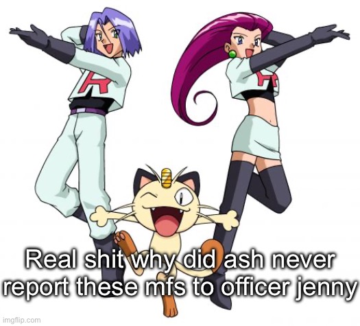 Team Rocket Meme | Real shit why did ash never report these mfs to officer jenny | image tagged in memes,team rocket | made w/ Imgflip meme maker