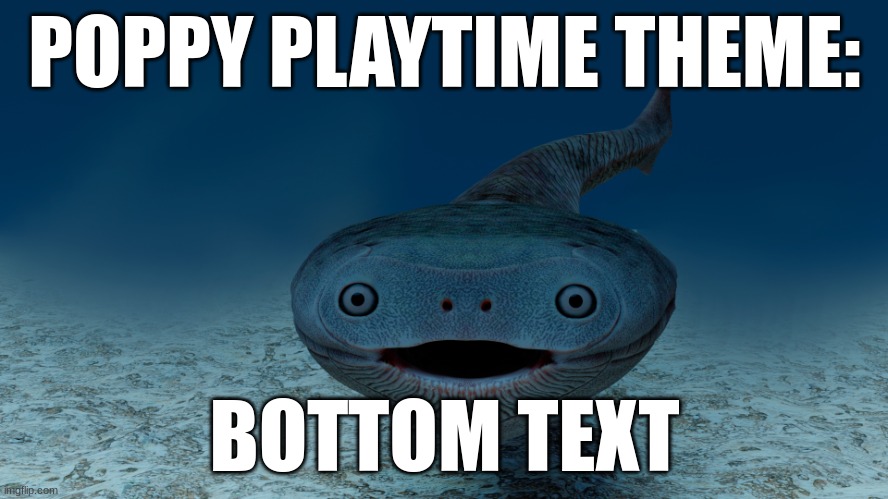 Sacapambaspis | POPPY PLAYTIME THEME:; BOTTOM TEXT | image tagged in sacabambaspis | made w/ Imgflip meme maker