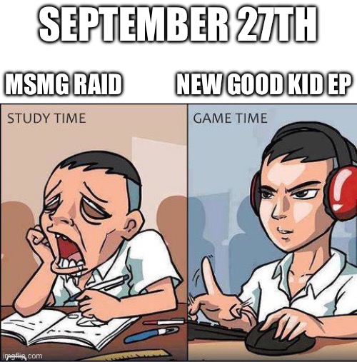 Study time vs game time | SEPTEMBER 27TH; MSMG RAID            NEW GOOD KID EP | image tagged in study time vs game time | made w/ Imgflip meme maker