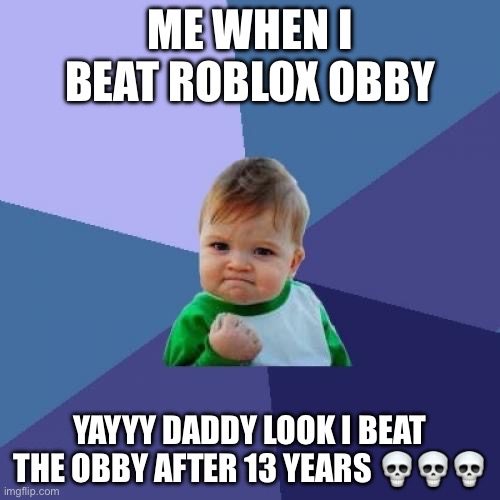 YAY I BEAT THE OBBY | ME WHEN I BEAT ROBLOX OBBY; YAYYY DADDY LOOK I BEAT THE OBBY AFTER 13 YEARS 💀💀💀 | image tagged in memes,success kid | made w/ Imgflip meme maker