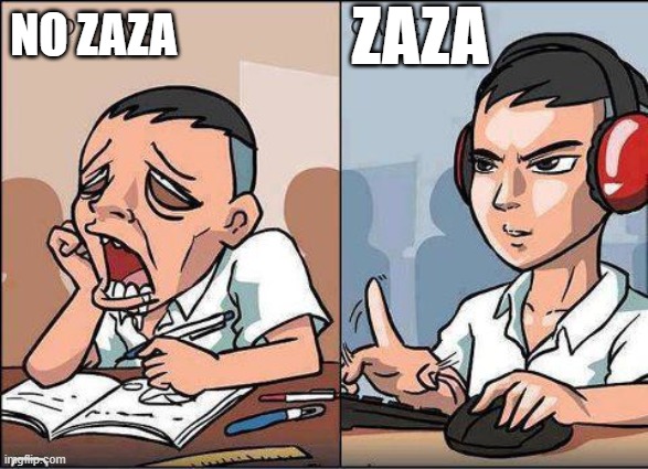 Study time vs game time | ZAZA; NO ZAZA | image tagged in study time vs game time | made w/ Imgflip meme maker