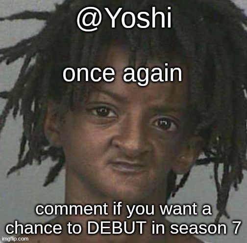 yoshi's cursed mugshot temp | once again; comment if you want a chance to DEBUT in season 7 | image tagged in yoshi's cursed mugshot temp | made w/ Imgflip meme maker
