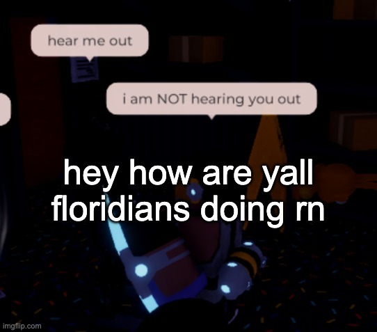 yall alr? | hey how are yall floridians doing rn | image tagged in i am not hearing you out | made w/ Imgflip meme maker