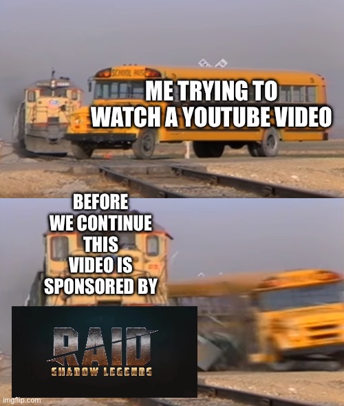 A train hitting a school bus | ME TRYING TO WATCH A YOUTUBE VIDEO; BEFORE WE CONTINUE THIS VIDEO IS SPONSORED BY | image tagged in a train hitting a school bus | made w/ Imgflip meme maker