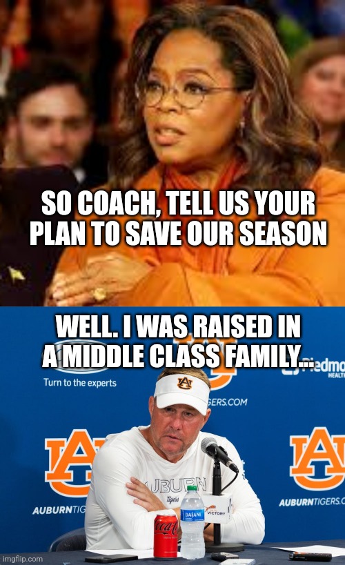 Middle class | SO COACH, TELL US YOUR PLAN TO SAVE OUR SEASON; WELL. I WAS RAISED IN A MIDDLE CLASS FAMILY... | image tagged in oprah interviews kamala,hugh freeze | made w/ Imgflip meme maker