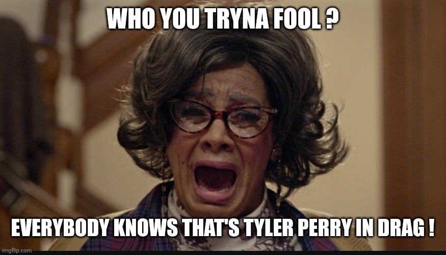 Boo Halloween | WHO YOU TRYNA FOOL ? EVERYBODY KNOWS THAT'S TYLER PERRY IN DRAG ! | image tagged in boo halloween | made w/ Imgflip meme maker